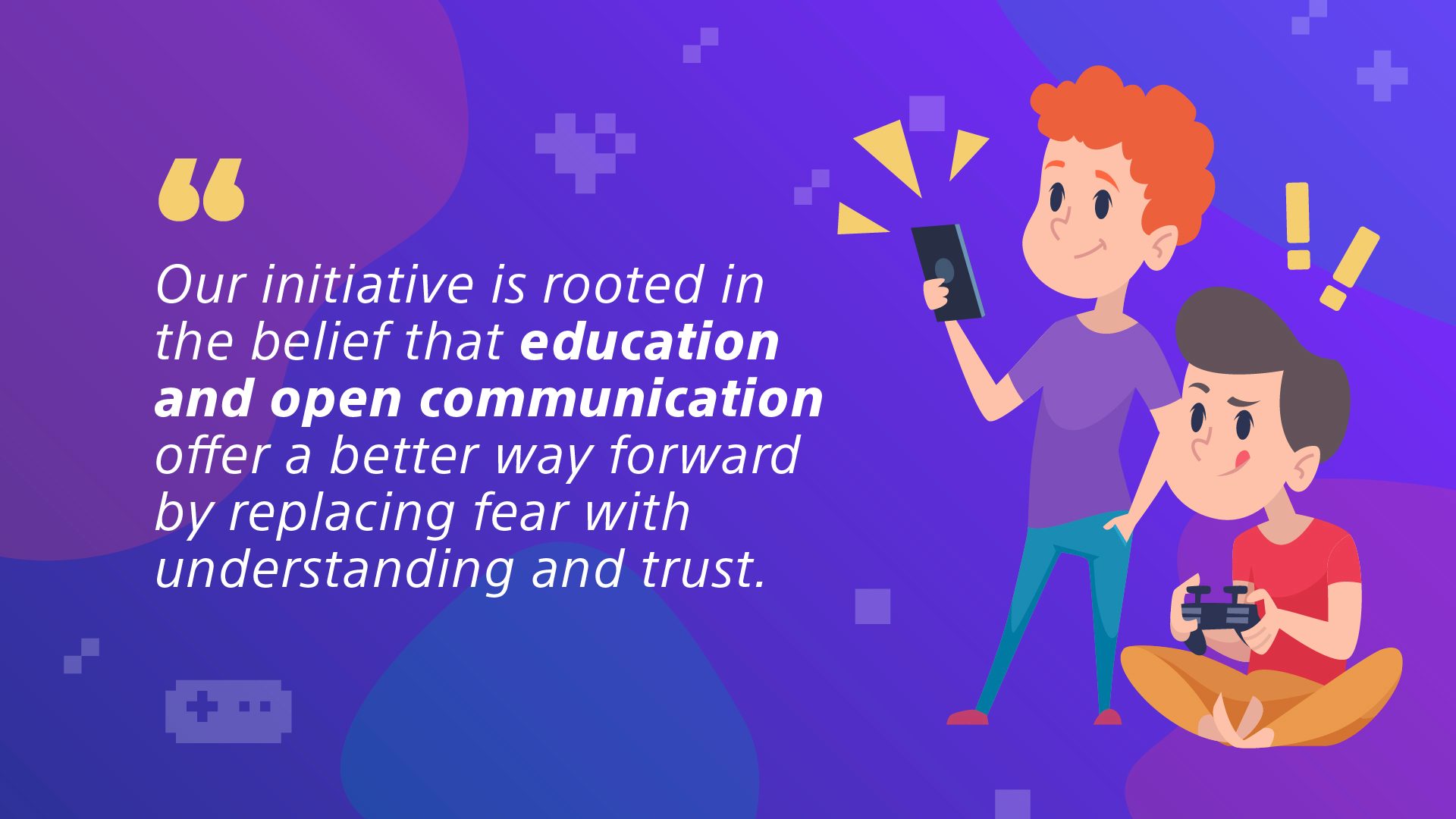 Illustration of a young boy playing games on a gaming controller and another holding a TV remote. Overlaid text reads: Our initiative is rooted in the belief that education and open communication offer a better way forward by replacing fear with understanding and trust.